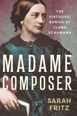 Madame Composer The Virtuosic Genius of Clara Schumann
