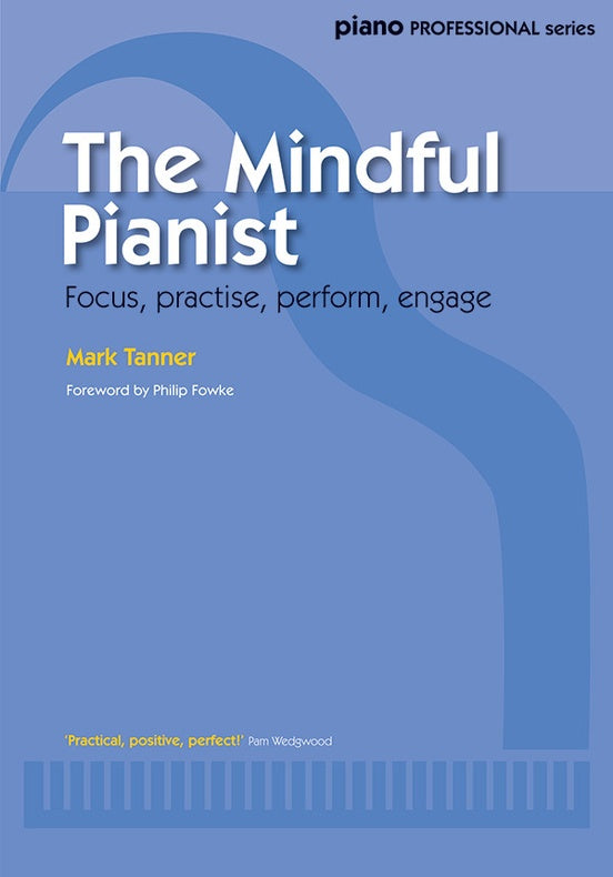 The Mindful Pianist: Focus, Practise, Perform, Engage