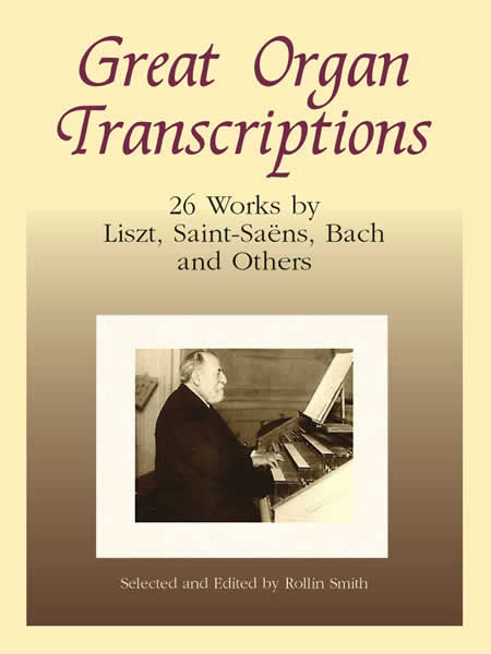 Great Organ Transcriptions: 26 Works by Liszt, Saint-Saens, Bach and Others O/P