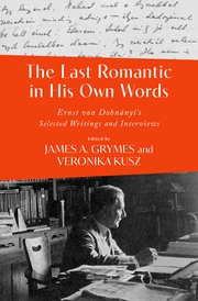 The Last Romantic in His Own Words Ernst von Dohnányi Selected Writings and Interviews