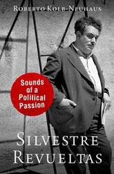 Silvestre Revueltas Sounds of a Political Passion