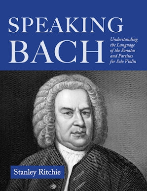 Speaking Bach Understanding the Language of the Sonatas and Partitas for Solo Violin