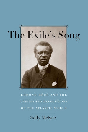 Exile's Song Edmond Dédé and the Unfinished Revolutions of the Atlantic World