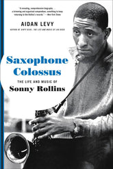 Saxophone Colossus The Life and Music of Sonny Rollins