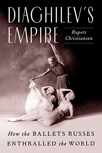 Diaghilev's Empire: How The Ballet Russes Enthralled The World