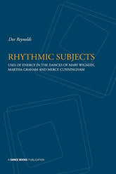 Rhythmic Subjects: Uses of Energy in the Dances of Mary Wigman, Martha Graham & Merce Cunnginham