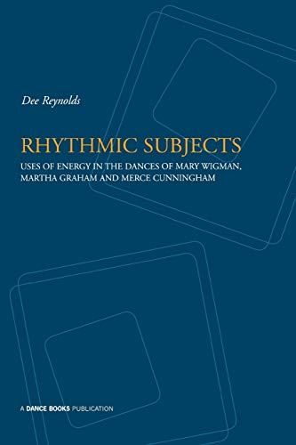 Rhythmic Subjects: Uses of Energy in the Dances of Mary Wigman, Martha Graham & Merce Cunnginham