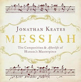 Messiah The Composition and Afterlife of Handel's Masterpiece