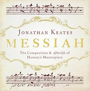 Messiah The Composition and Afterlife of Handel's Masterpiece