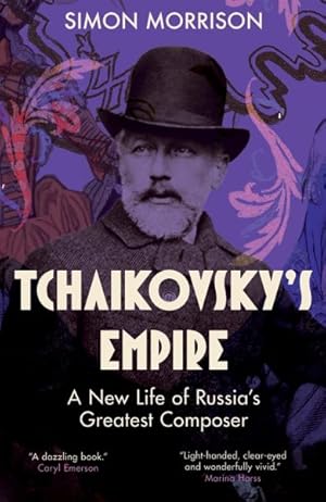 Tchaikovsky's Empire A New Life of Russia's Greatest Composer