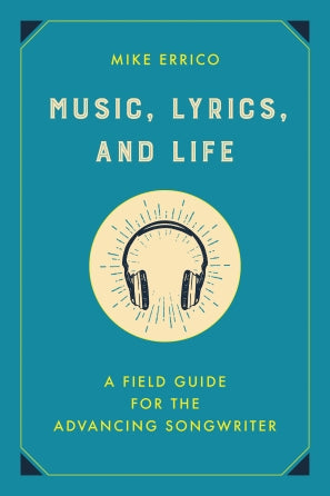 Music, Lyrics, and Life A Field Guide for the Advancing Songwriter