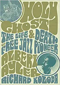 Holy Ghost: The Life and Death of Free Jazz Pioneer Albert Ayler