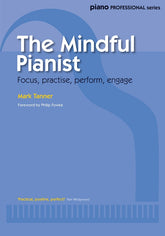 The Mindful Pianist: Focus, Practise, Perform, Engage