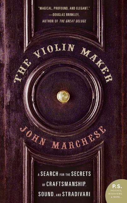 The Violin Maker A Search for the Secrets of Craftsmanship, Sound, and Stradivari