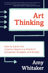 Art Thinking How to Carve Out Creative Space in a World of Schedules, Budgets, and Bosses