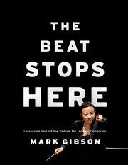 The Beat Stops Here - Lessons On and Off the Podium for Today's Conductor