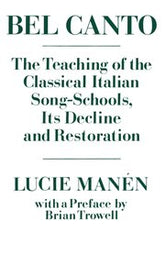 Bel Canto: TheTeaching of the Classical Italian Song-Schools, Its Decline and Restoration