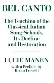 Bel Canto: TheTeaching of the Classical Italian Song-Schools, Its Decline and Restoration