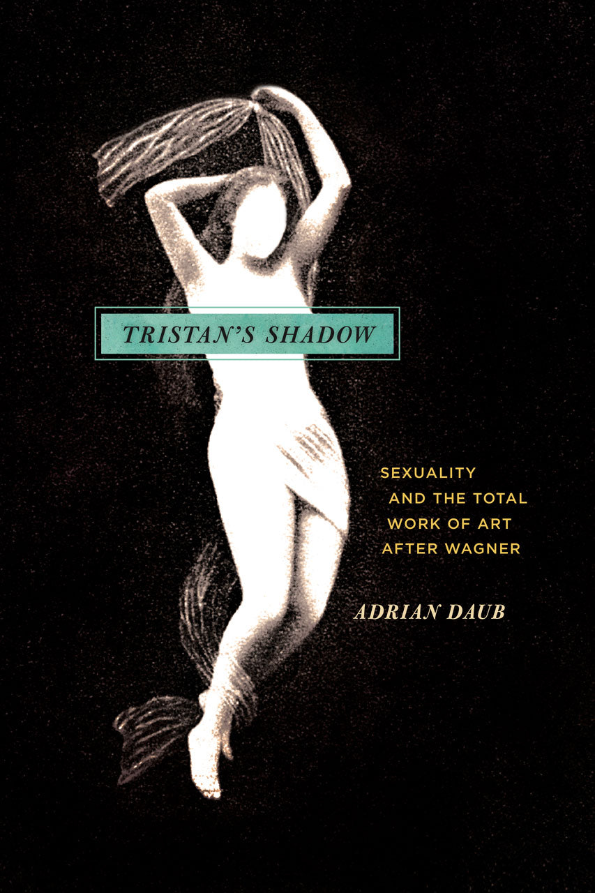 Clearance: Tristan’s Shadow: Sexuality and the Total Work of Art After Wagner