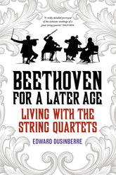 Beethoven For a Later Age: Living with the String Quartets