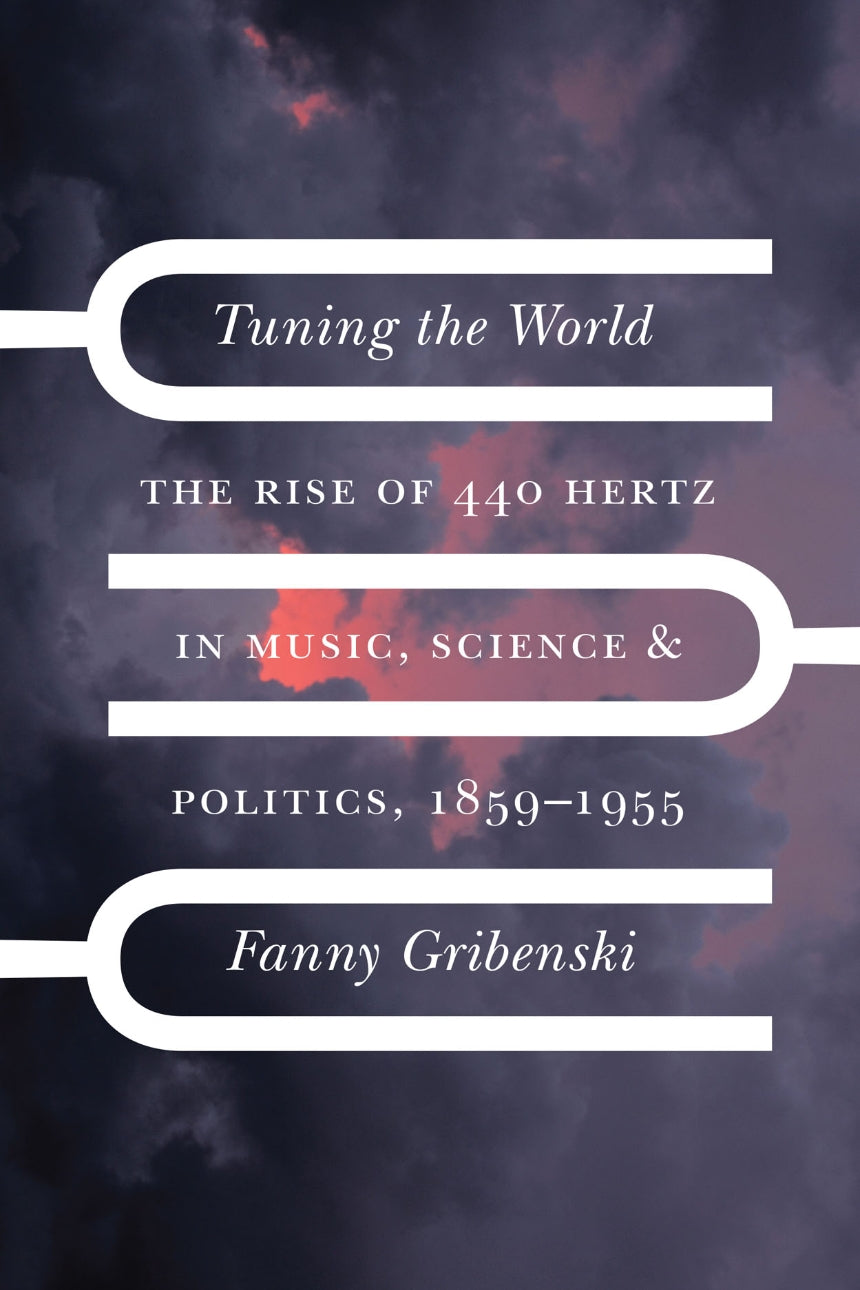 Tuning the World The Rise of 440 Hertz in Music, Science, and Politics, 1859–1955