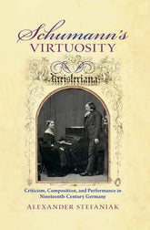 Schumann's Virtuosity Criticism, Composition, and Performance in Nineteenth-Century Germany