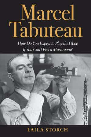 Marcel Tabuteau How Do You Expect to Play the Oboe If You Can't Peel a Mushroom?