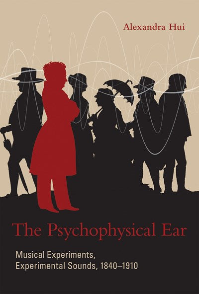 The Psychophysical Ear: Musical Experiments, Experimental Sounds, 1840-1910