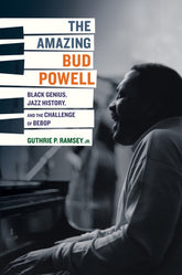 The Amazing Bud Powell Black Genius, Jazz History, and the Challenge of Bebop