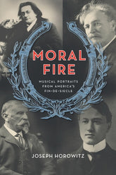 Moral Fire Musical Portraits from America's Fin de Siècle