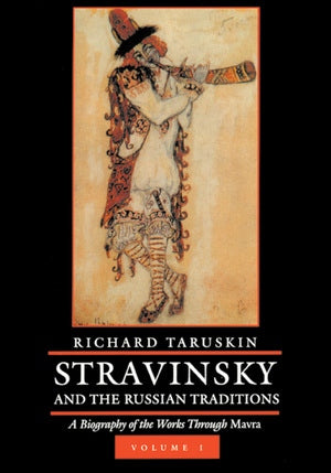 Stravinsky and the Russian Traditions, Volume One A Biography of the Works through Mavra