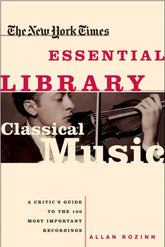 New York Times Essential Library: Classical Music A Critic's Guide to the 100 Most Important Recordings