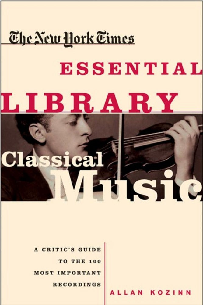 New York Times Essential Library: Classical Music A Critic's Guide to the 100 Most Important Recordings
