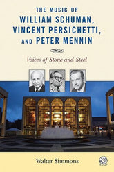 The Music of William Schuman, Vincent Persichetti, and Peter Mennin: Voices of Stone and Steel