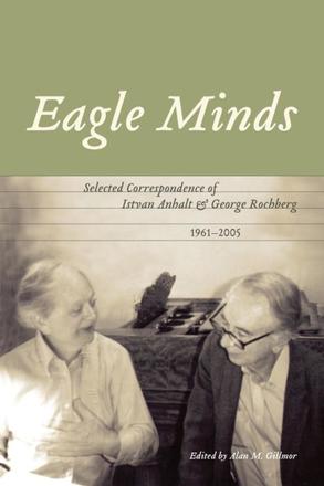 Eagle Minds Selected Correspondence of Istvan Anhalt and George Rochberg (1961-2005)