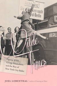 Clearance: Wilde Times Patricia Wilde, George Balanchine & the Rise of New York City Ballet