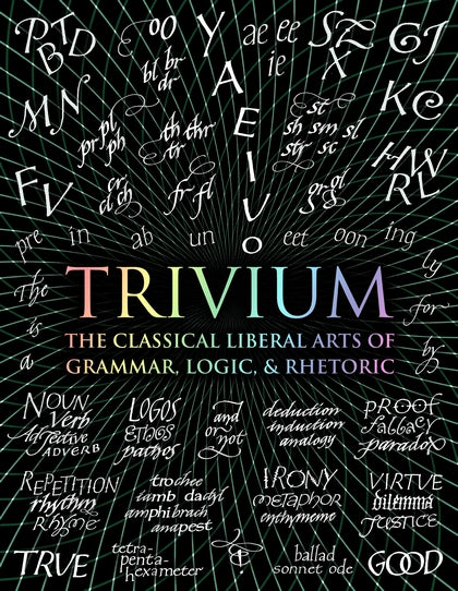 Trivium: The Classical Liberal Arts of Grammar, Logic, & Rhetoric