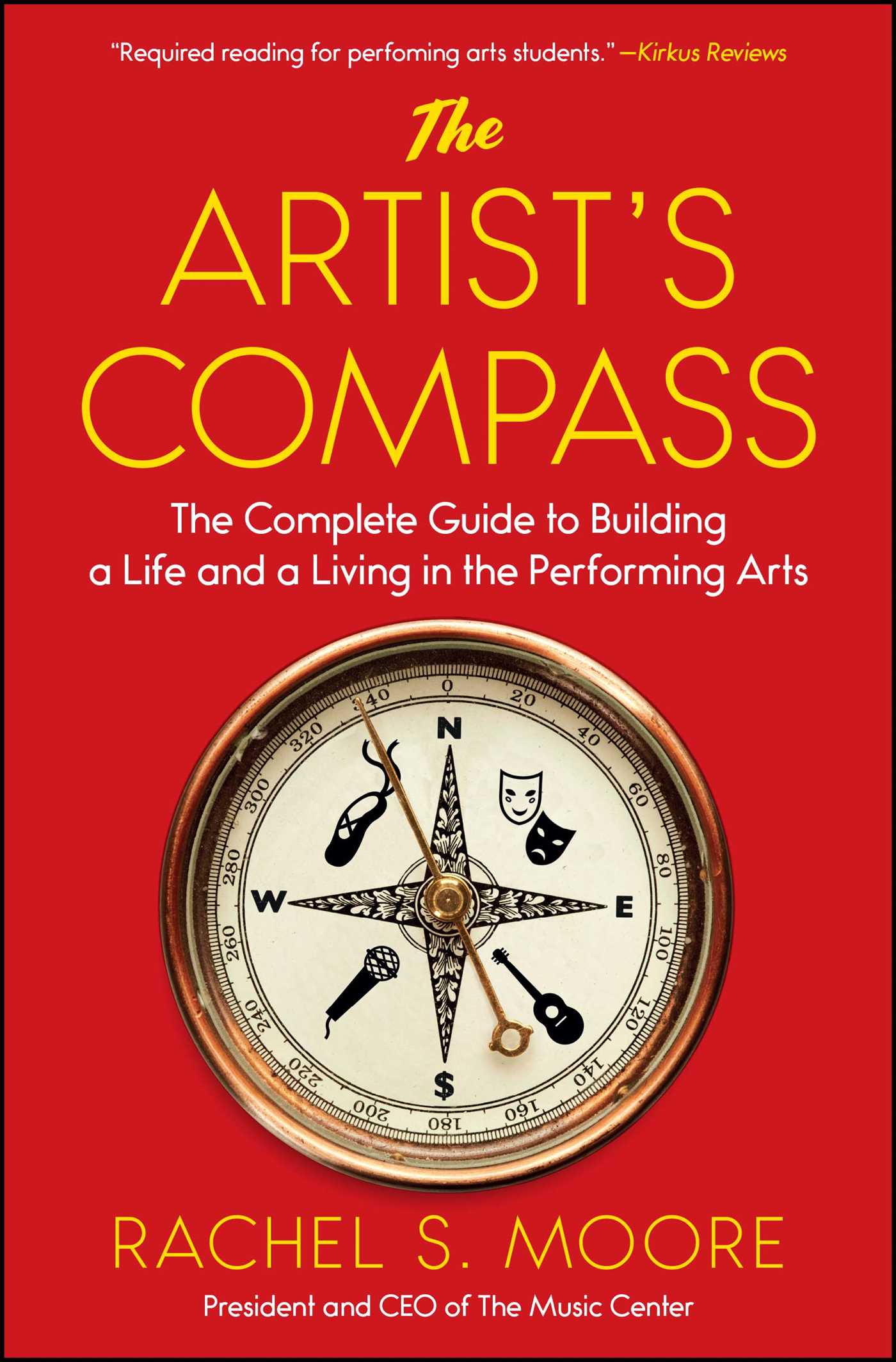 The Artist's Compass The Complete Guide to Building a Life and a Living in the Performing Arts