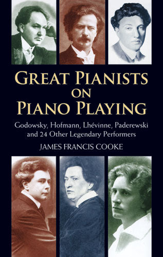Great Pianists on Piano Playing: Godowsky, Hofmann, Lhevinne, Paderewski and 24 Other Legendary Performers